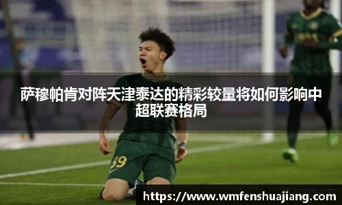 萨穆帕肯对阵天津泰达的精彩较量将如何影响中超联赛格局